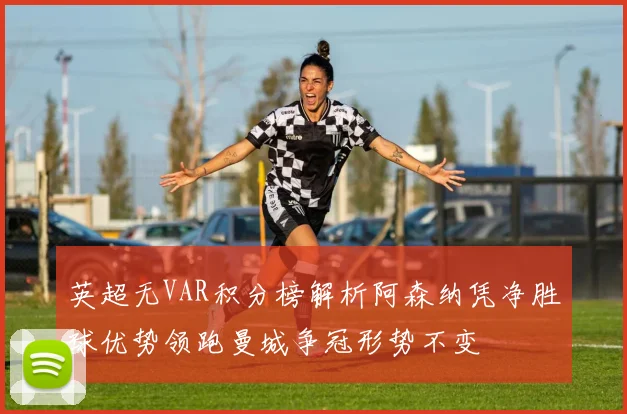 英超无VAR积分榜解析阿森纳凭净胜球优势领跑曼城争冠形势不变
