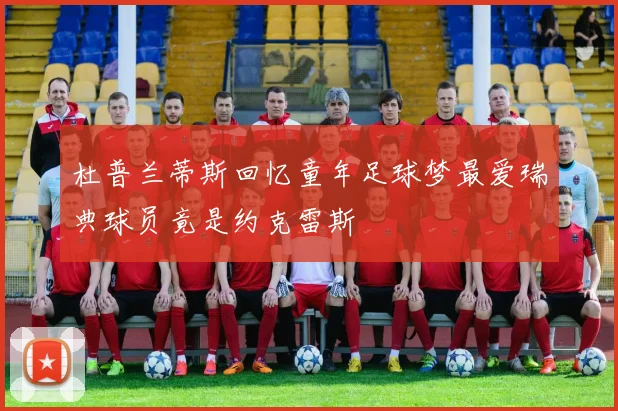 杜普兰蒂斯回忆童年足球梦最爱瑞典球员竟是约克雷斯