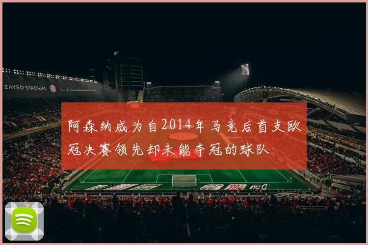 阿森纳成为自2014年马竞后首支欧冠决赛领先却未能夺冠的球队