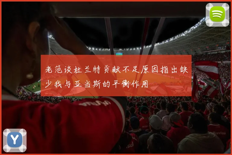 老范谈杜兰特贡献不足原因指出缺少我与亚当斯的平衡作用