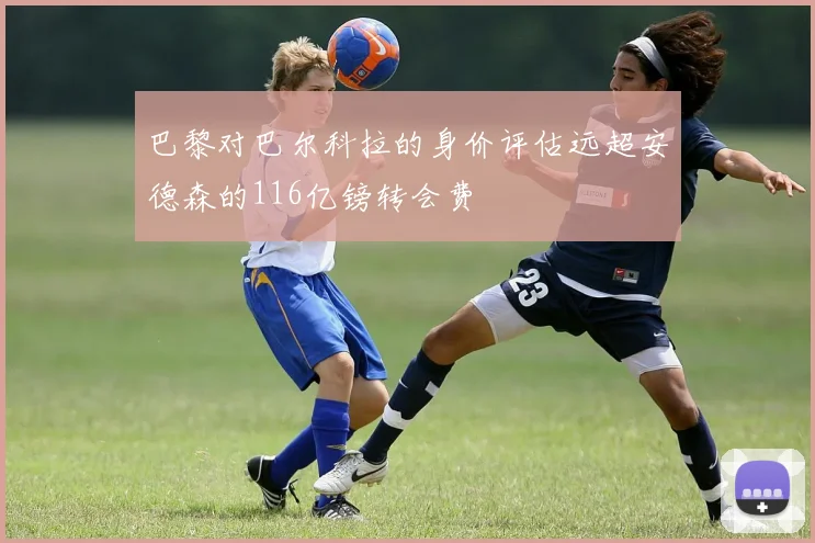 巴黎对巴尔科拉的身价评估远超安德森的116亿镑转会费