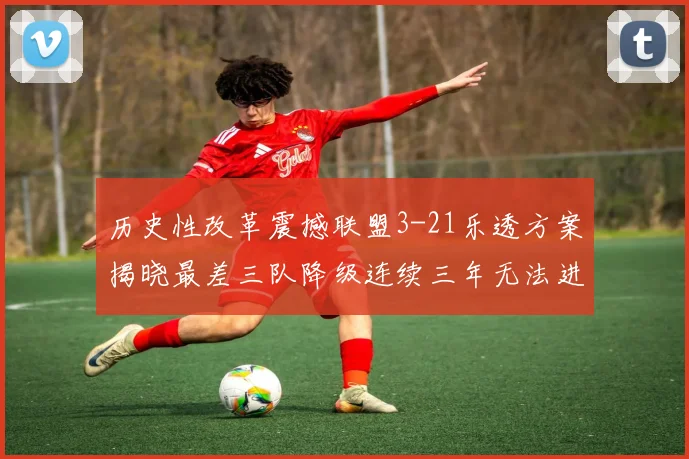 历史性改革震撼联盟3-21乐透方案揭晓最差三队降级连续三年无法进前五