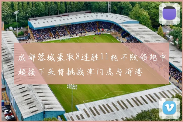 成都蓉城豪取8连胜11轮不败领跑中超接下来将挑战津门虎与海港